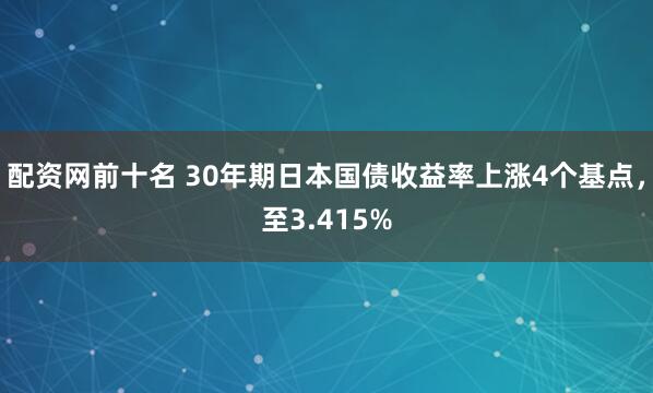 配资网前十名 30年期日本国债收益率上涨4个基点，至3.415%